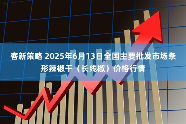 客新策略 2025年6月13日全国主要批发市场条形辣椒干（长线椒）价格行情