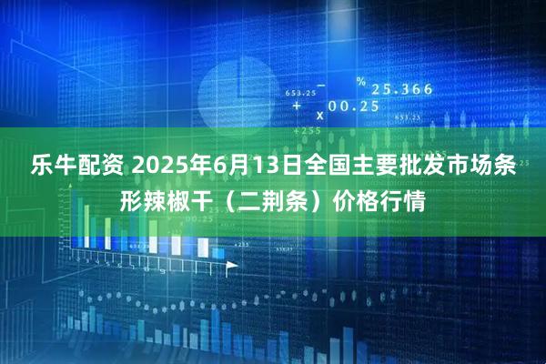 乐牛配资 2025年6月13日全国主要批发市场条形辣椒干（二荆条）价格行情