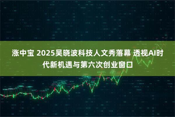 涨中宝 2025吴晓波科技人文秀落幕 透视AI时代新机遇与第六次创业窗口