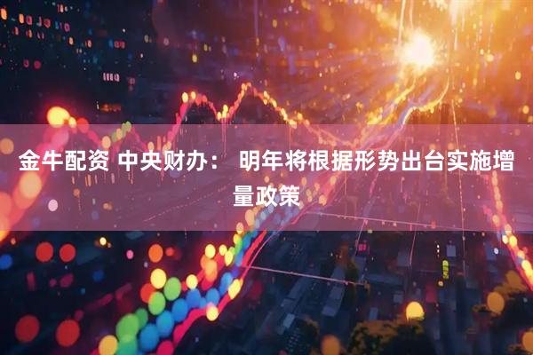 金牛配资 中央财办: 明年将根据形势出台实施增量政策